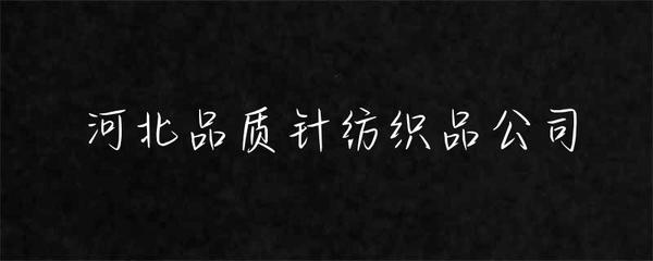 河北品質(zhì)針紡織品公司 匠心織造，品質(zhì)為先